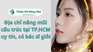 Top 9 địa chỉ nâng mũi cấu trúc tại TP.HCM uy tín, có bác sĩ giỏi